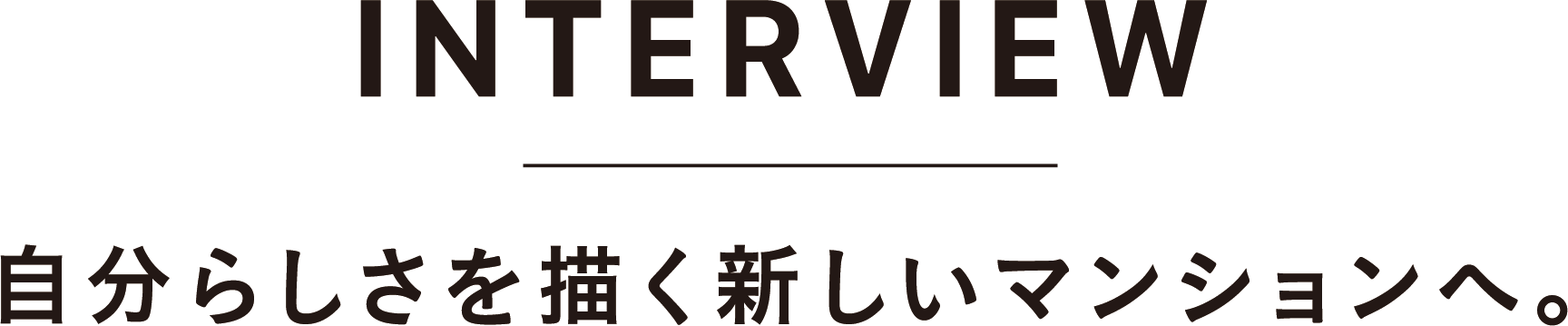 INTERVIEW 自分らしさを描く新しいマンションへ。