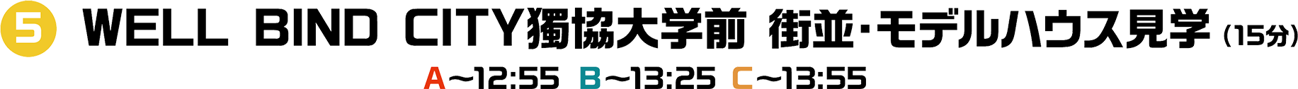 5 WELL BIND CITY獨協大学前 街並・モデルハウス見学 （15分）A～12:55 B～13:25 C～14:00