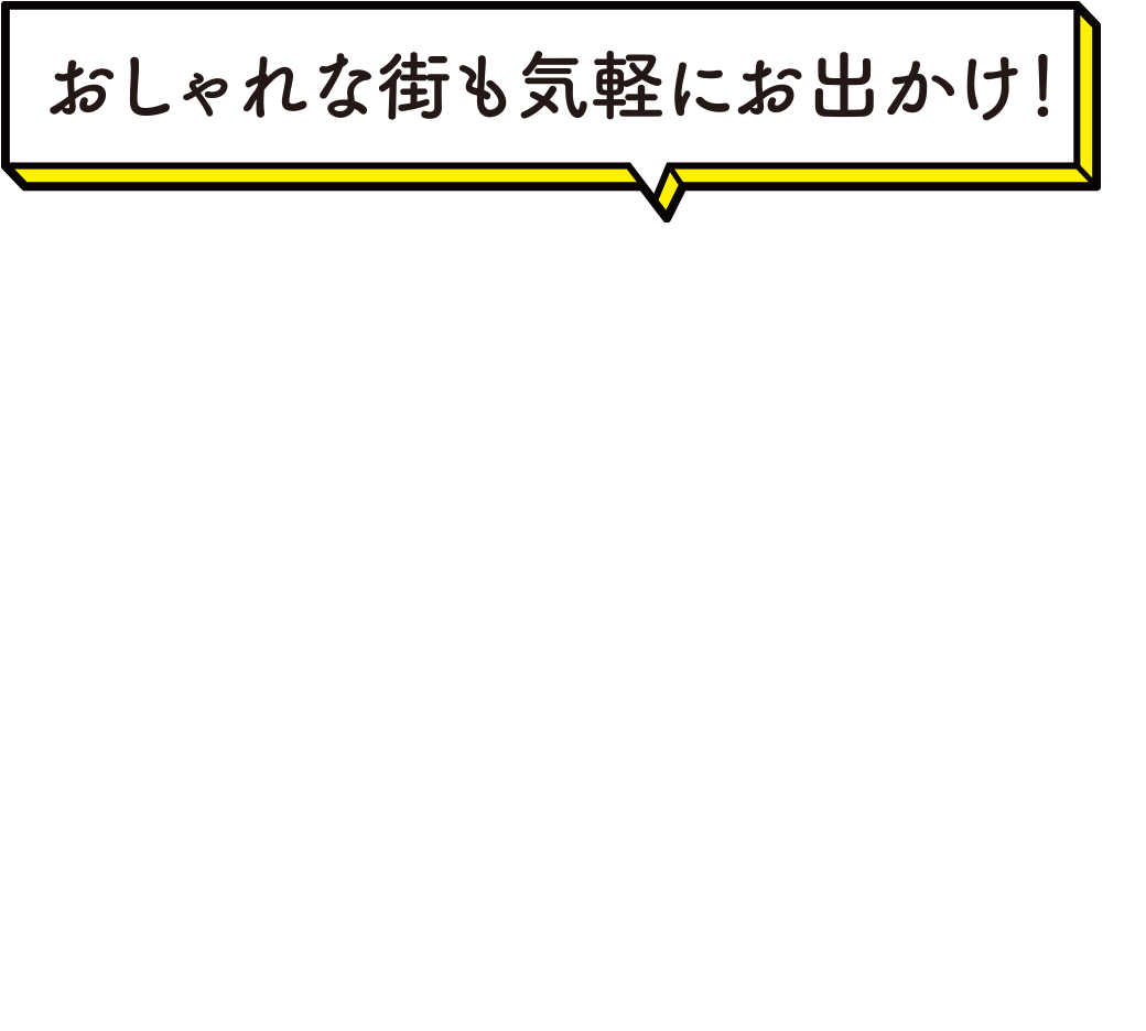 おしゃれな街も気軽にお出かけ！