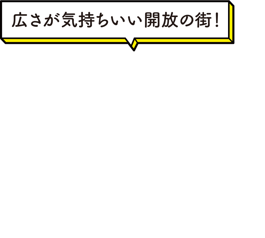 広さが気持ちいい開放の街！