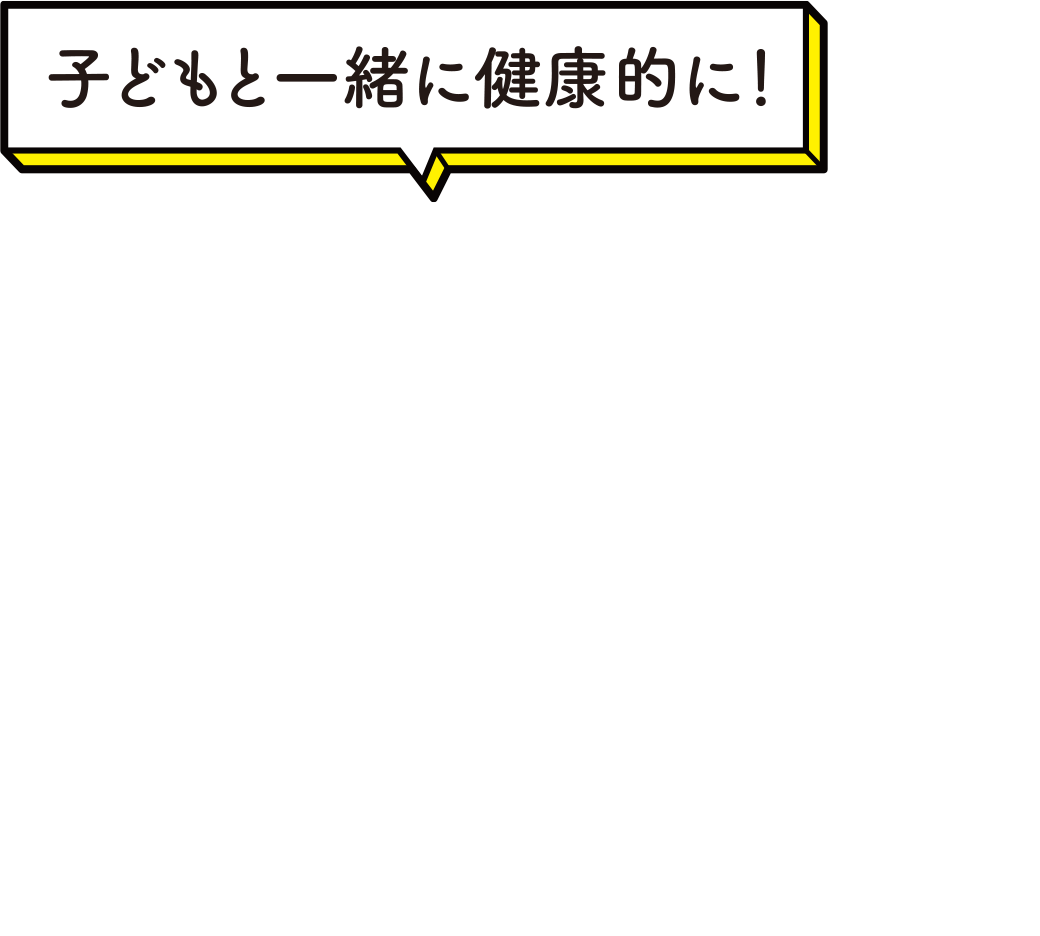 子どもと一緒に健康的に！