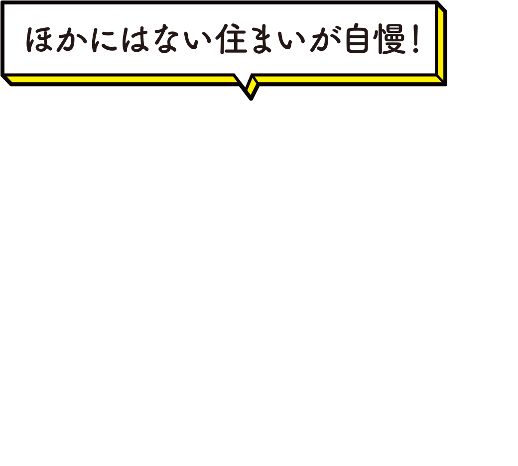 ほかにはない住まいが自慢！